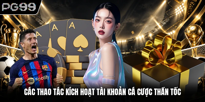 Các thao tác kích hoạt tài khoản cá cược thần tốc
