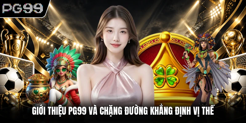 Giới thiệu PG99 và chặng đường khẳng định vị thế