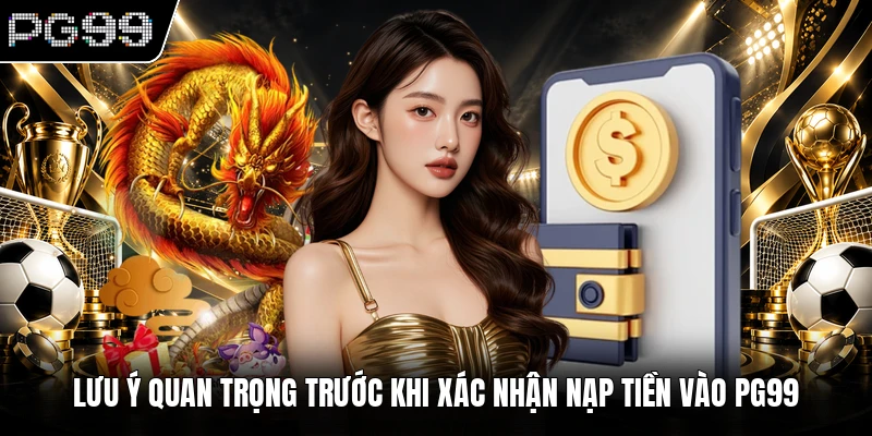 Lưu ý quan trọng trước khi xác nhận nạp tiền vào PG99