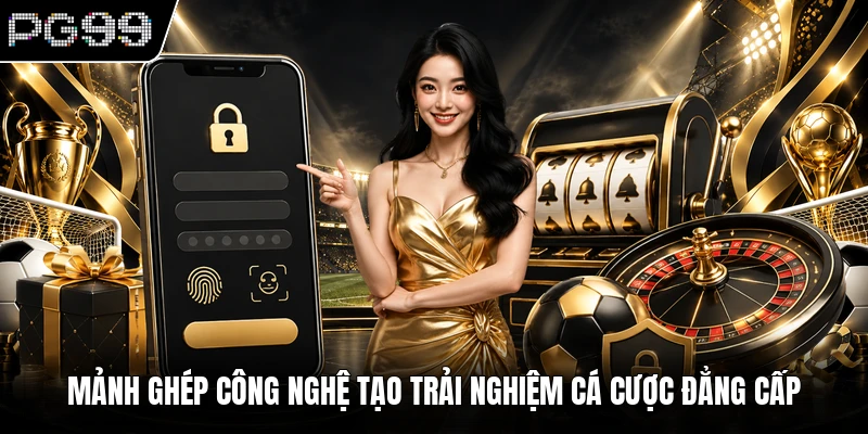 Mảnh ghép công nghệ tạo trải nghiệm cá cược đẳng cấp