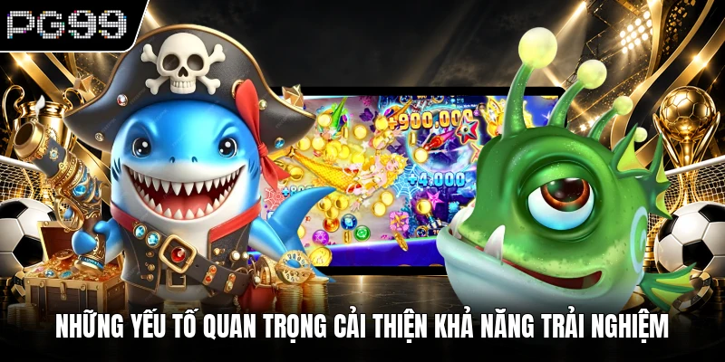 Những yếu tố quan trọng cải thiện khả năng trải nghiệm