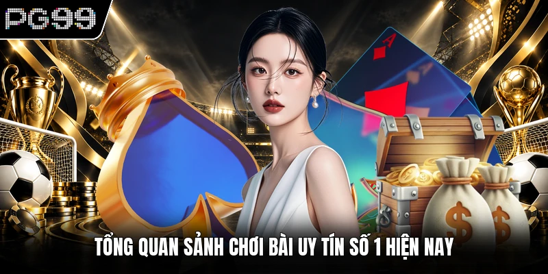 Tổng quan sảnh chơi bài uy tín số 1 hiện nay