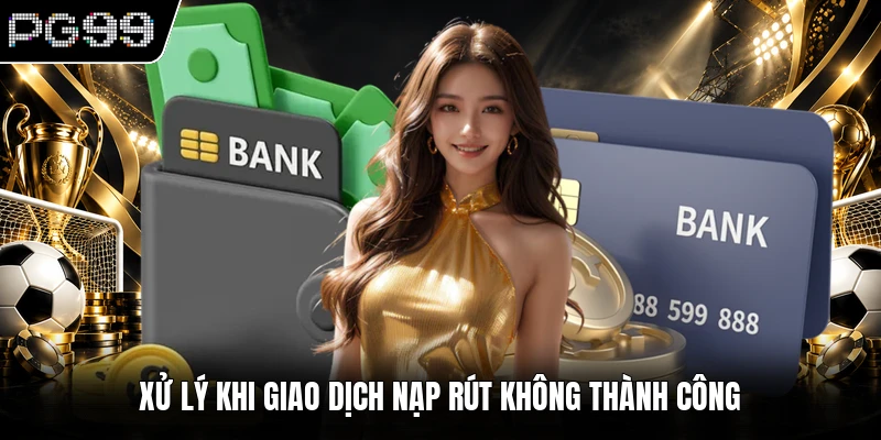 Xử lý khi giao dịch nạp rút không thành công